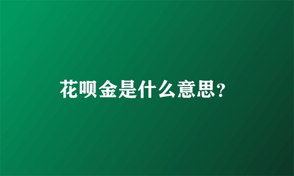 花呗金是什么意思？