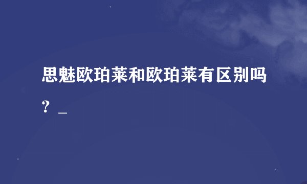 思魅欧珀莱和欧珀莱有区别吗？_