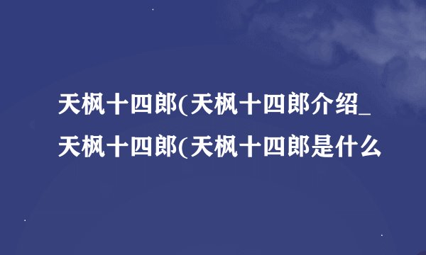 天枫十四郎(天枫十四郎介绍_天枫十四郎(天枫十四郎是什么