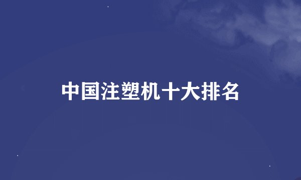中国注塑机十大排名