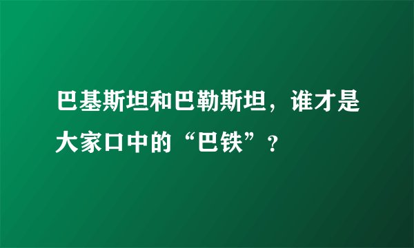 巴基斯坦和巴勒斯坦，谁才是大家口中的“巴铁”？