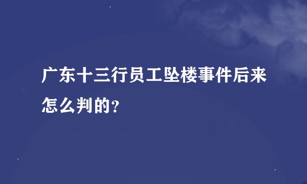 广东十三行员工坠楼事件后来怎么判的？