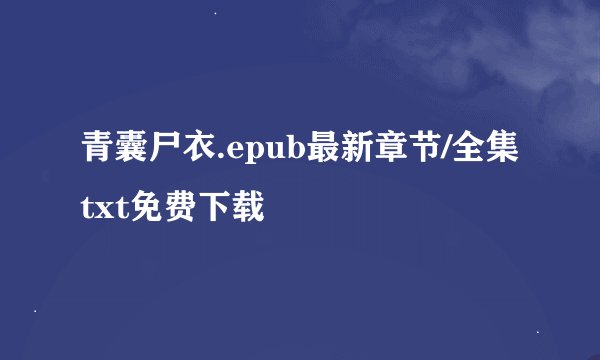 青囊尸衣.epub最新章节/全集txt免费下载