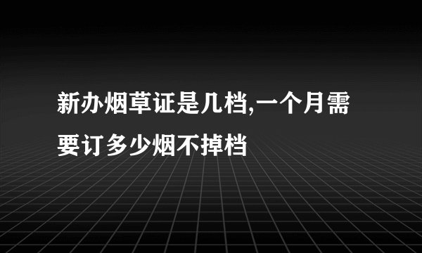 新办烟草证是几档,一个月需要订多少烟不掉档