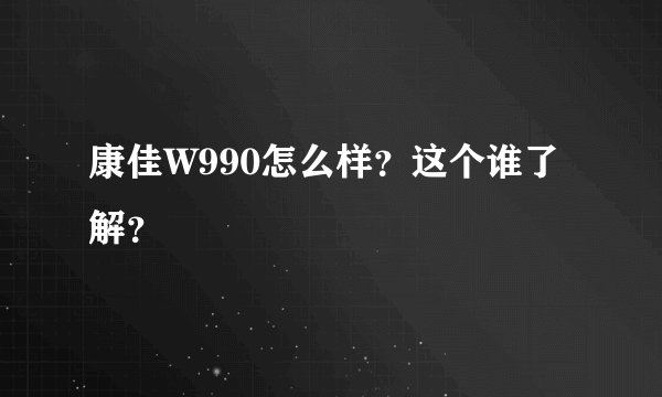 康佳W990怎么样？这个谁了解？