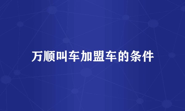 万顺叫车加盟车的条件