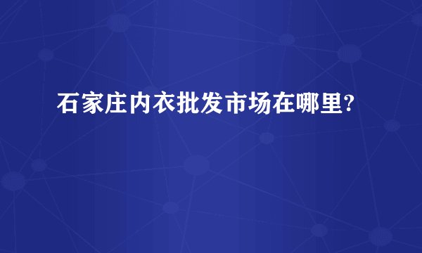 石家庄内衣批发市场在哪里?