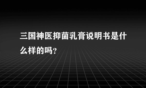 三国神医抑菌乳膏说明书是什么样的吗？