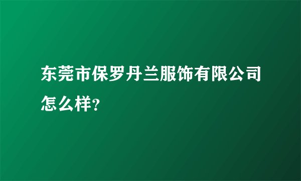 东莞市保罗丹兰服饰有限公司怎么样?