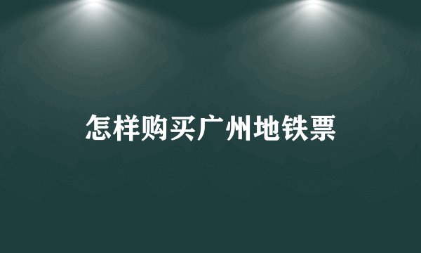怎样购买广州地铁票