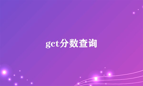 gct分数查询
