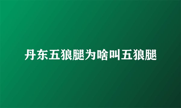 丹东五狼腿为啥叫五狼腿