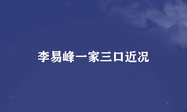 李易峰一家三口近况