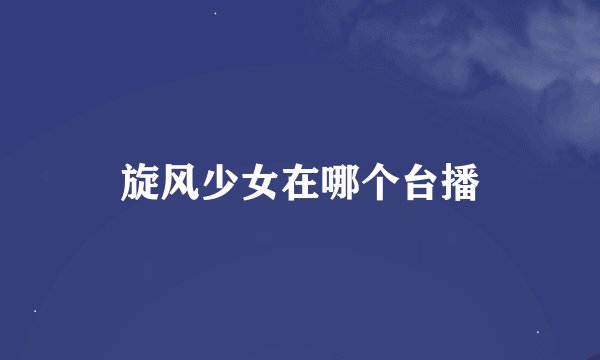 旋风少女在哪个台播