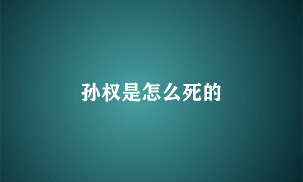 孙权是怎么死的