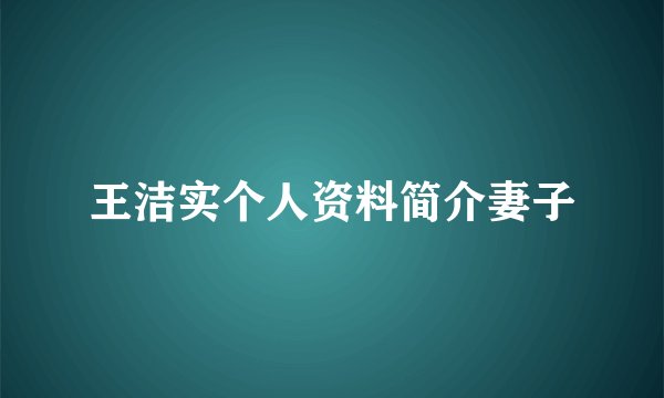 王洁实个人资料简介妻子