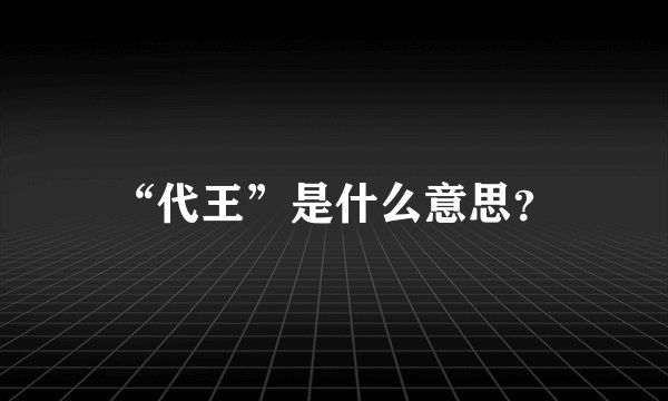 “代王”是什么意思？