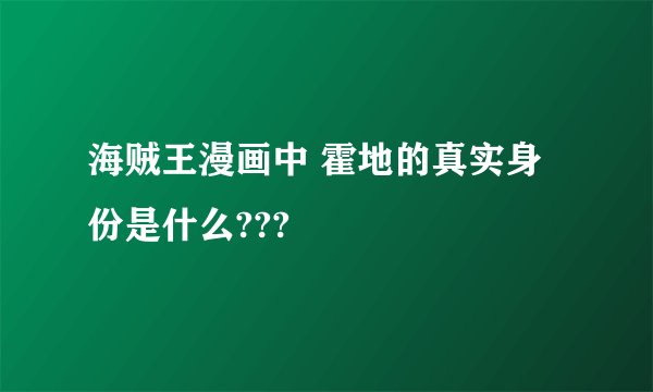 海贼王漫画中 霍地的真实身份是什么???