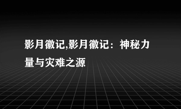 影月徽记,影月徽记：神秘力量与灾难之源