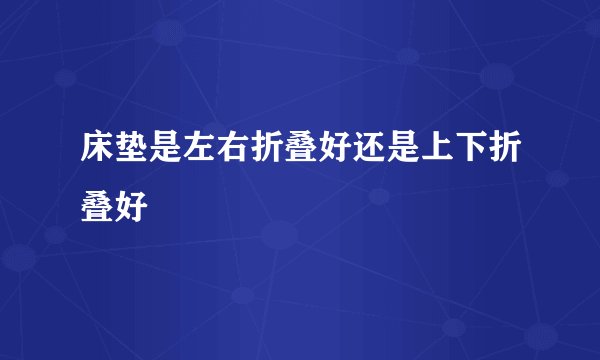 床垫是左右折叠好还是上下折叠好