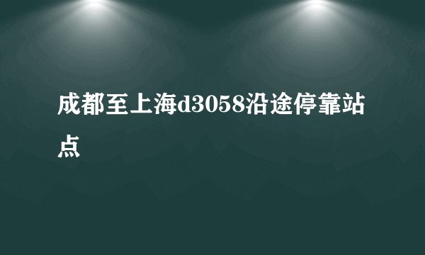 成都至上海d3058沿途停靠站点