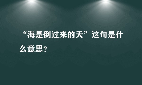 “海是倒过来的天”这句是什么意思？