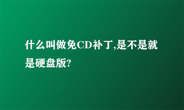 什么叫做免CD补丁,是不是就是硬盘版?