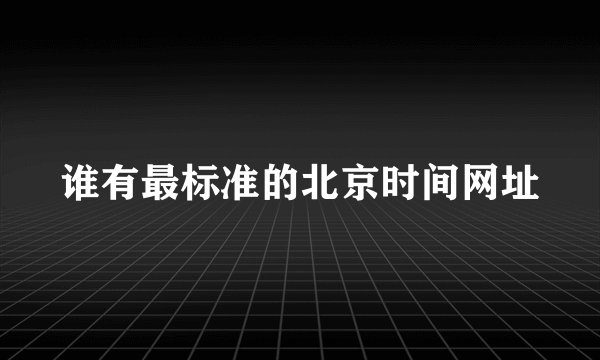谁有最标准的北京时间网址