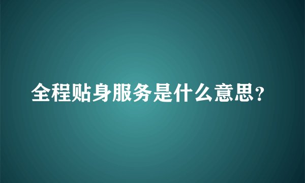 全程贴身服务是什么意思？
