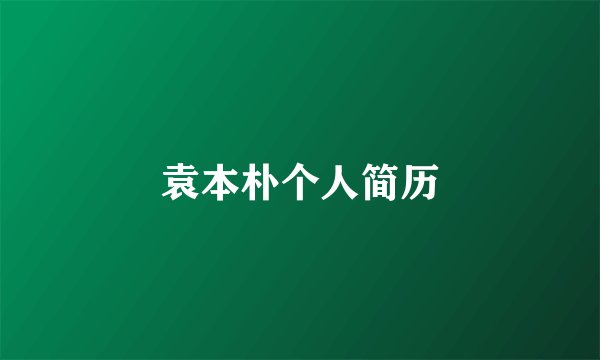 袁本朴个人简历