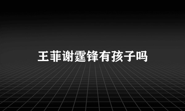 王菲谢霆锋有孩子吗
