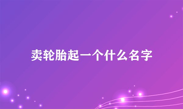 卖轮胎起一个什么名字