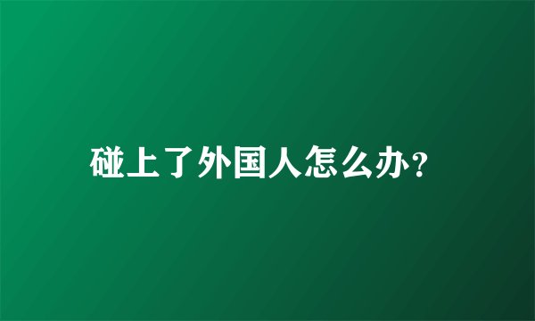 碰上了外国人怎么办？