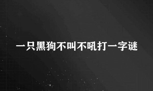 一只黑狗不叫不吼打一字谜