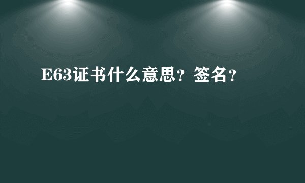 E63证书什么意思？签名？