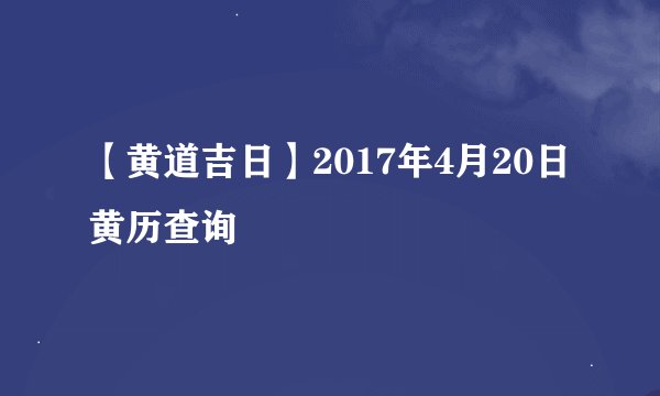 【黄道吉日】2017年4月20日黄历查询