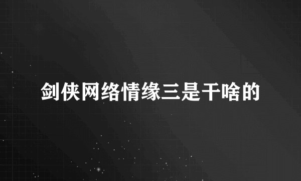 剑侠网络情缘三是干啥的