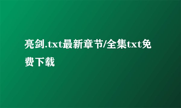 亮剑.txt最新章节/全集txt免费下载