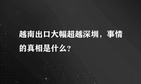 越南出口大幅超越深圳，事情的真相是什么？