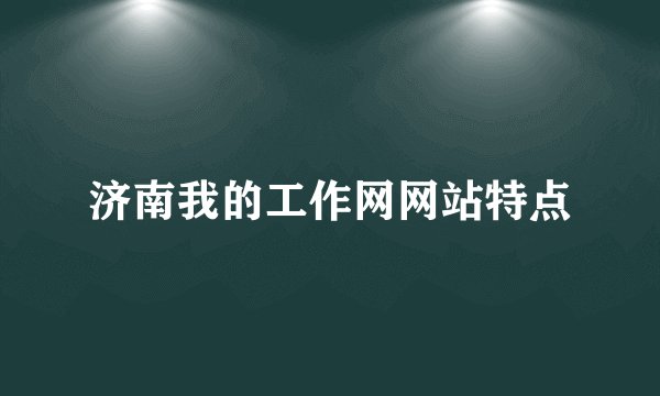 济南我的工作网网站特点