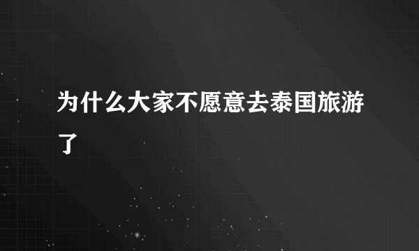 为什么大家不愿意去泰国旅游了