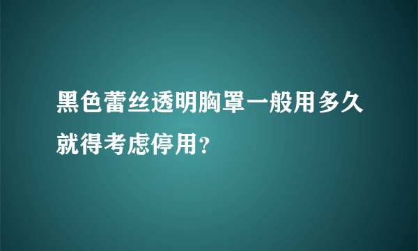 黑色蕾丝透明胸罩一般用多久就得考虑停用?