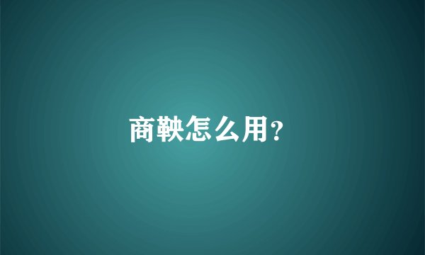 商鞅怎么用？