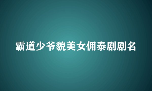 霸道少爷貌美女佣泰剧剧名