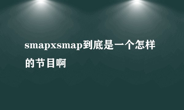 smapxsmap到底是一个怎样的节目啊