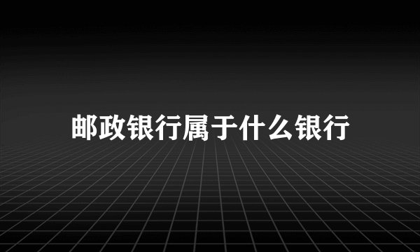 邮政银行属于什么银行