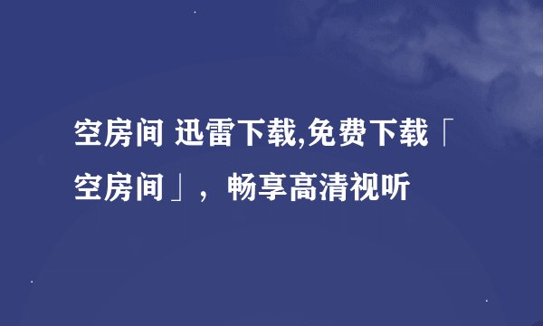 空房间 迅雷下载,免费下载「空房间」，畅享高清视听