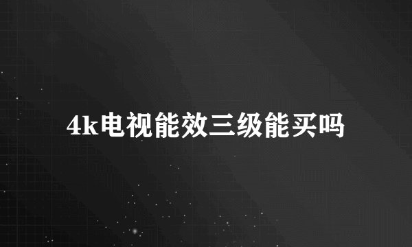 4k电视能效三级能买吗