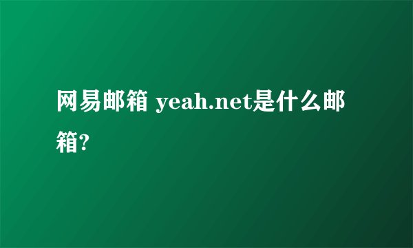 网易邮箱 yeah.net是什么邮箱?