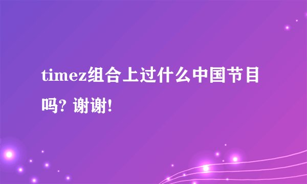 timez组合上过什么中国节目吗? 谢谢!